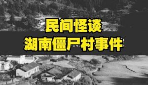 湘西僵尸事件真相揭秘：僵尸村真实位置曝光